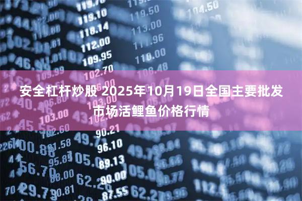 安全杠杆炒股 2025年10月19日全国主要批发市场活鲤鱼价格行情