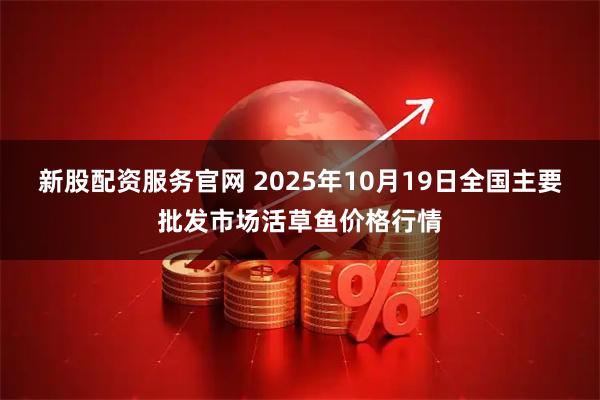 新股配资服务官网 2025年10月19日全国主要批发市场活草鱼价格行情