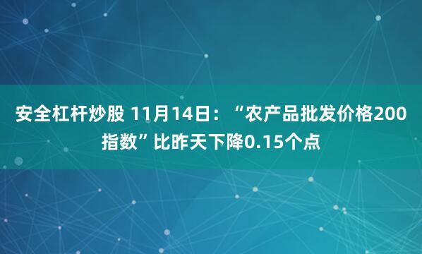 安全杠杆炒股 11月14日：“农产品批发价格200指数”比昨天下降0.15个点