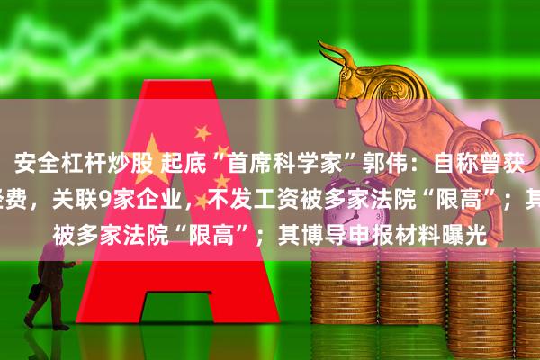 安全杠杆炒股 起底“首席科学家”郭伟：自称曾获得8000余万研究经费，关联9家企业，不发工资被多家法院“限高”；其博导申报材料曝光