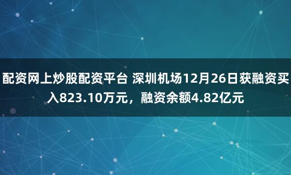 配资网上炒股配资平台 深圳机场12月26日获融资买入823.10万元，融资余额4.82亿元
