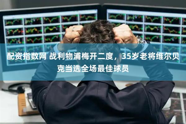 配资指数网 战利物浦梅开二度，35岁老将维尔贝克当选全场最佳球员